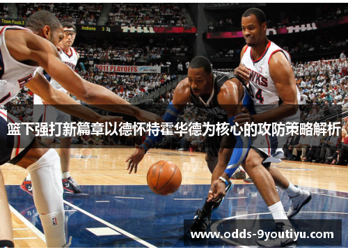 篮下强打新篇章以德怀特霍华德为核心的攻防策略解析