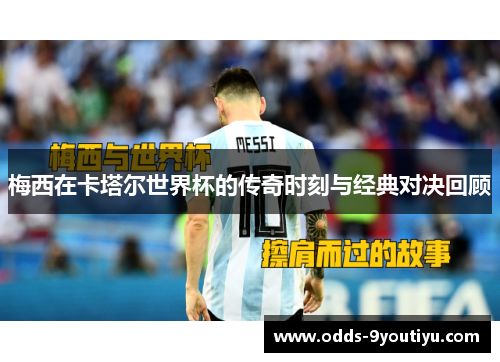 梅西在卡塔尔世界杯的传奇时刻与经典对决回顾