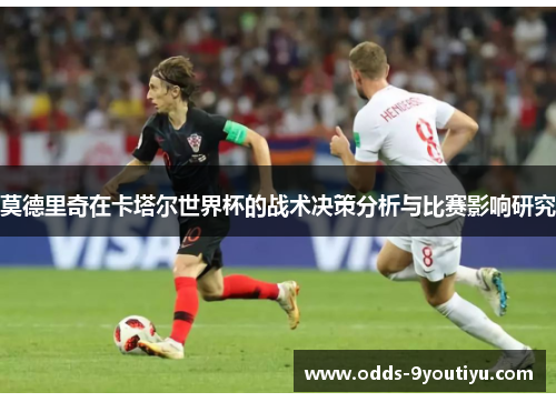 莫德里奇在卡塔尔世界杯的战术决策分析与比赛影响研究