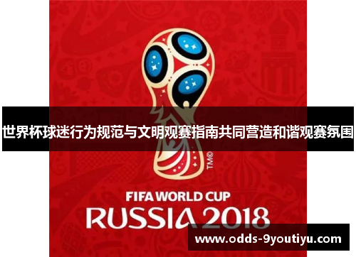 世界杯球迷行为规范与文明观赛指南共同营造和谐观赛氛围