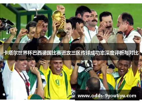 卡塔尔世界杯巴西德国比赛进攻三区传球成功率深度评析与对比