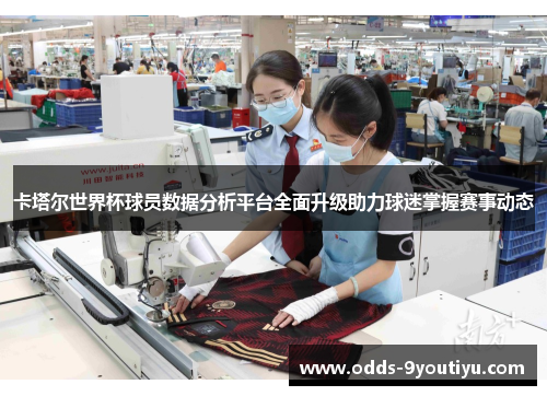 卡塔尔世界杯球员数据分析平台全面升级助力球迷掌握赛事动态