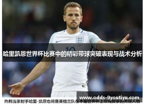 哈里凯恩世界杯比赛中的精彩带球突破表现与战术分析
