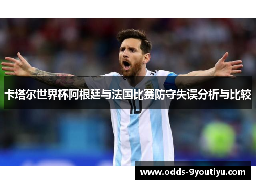 卡塔尔世界杯阿根廷与法国比赛防守失误分析与比较