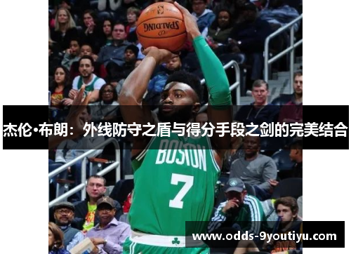 杰伦·布朗：外线防守之盾与得分手段之剑的完美结合