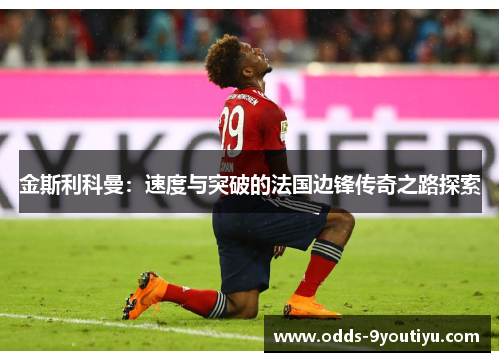 金斯利科曼：速度与突破的法国边锋传奇之路探索
