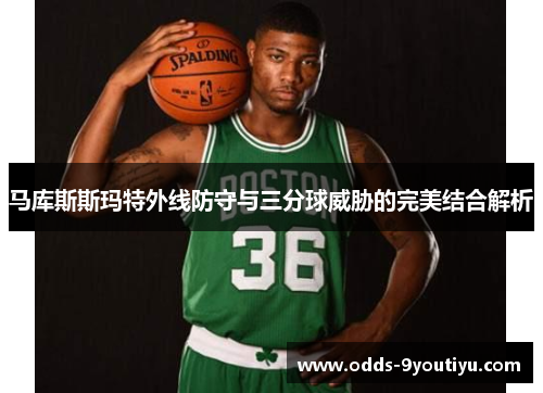 马库斯斯玛特外线防守与三分球威胁的完美结合解析