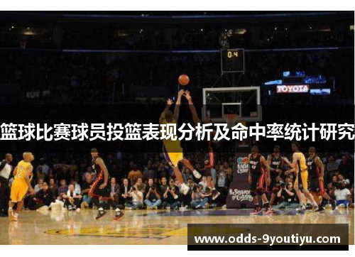 篮球比赛球员投篮表现分析及命中率统计研究