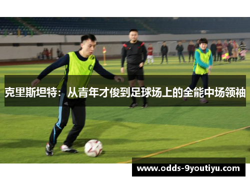 克里斯坦特：从青年才俊到足球场上的全能中场领袖