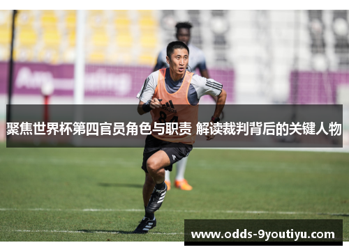 聚焦世界杯第四官员角色与职责 解读裁判背后的关键人物