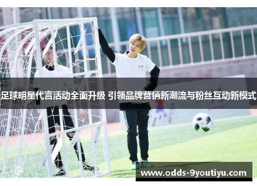 足球明星代言活动全面升级 引领品牌营销新潮流与粉丝互动新模式