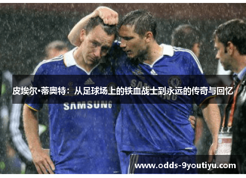 皮埃尔·蒂奥特：从足球场上的铁血战士到永远的传奇与回忆