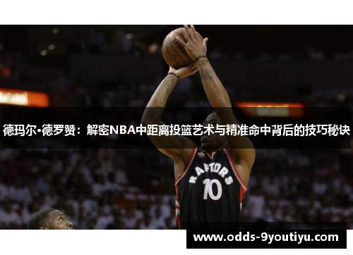 德玛尔·德罗赞：解密NBA中距离投篮艺术与精准命中背后的技巧秘诀