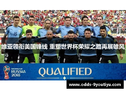 维亚领衔美国锋线 重塑世界杯荣耀之路再展雄风