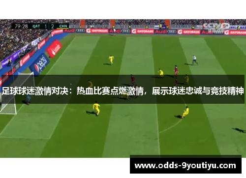 足球球迷激情对决：热血比赛点燃激情，展示球迷忠诚与竞技精神