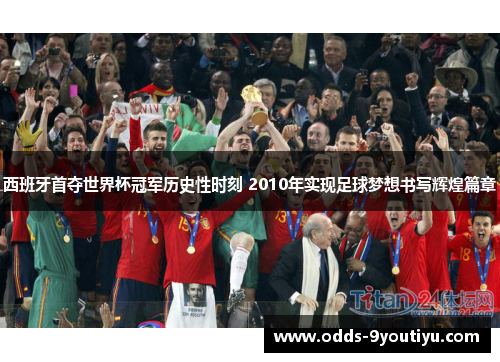 西班牙首夺世界杯冠军历史性时刻 2010年实现足球梦想书写辉煌篇章