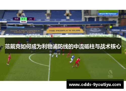 范戴克如何成为利物浦防线的中流砥柱与战术核心