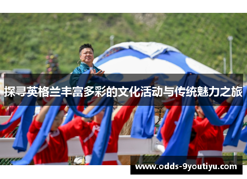 探寻英格兰丰富多彩的文化活动与传统魅力之旅