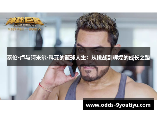 泰伦·卢与阿米尔·科菲的篮球人生：从挑战到辉煌的成长之路
