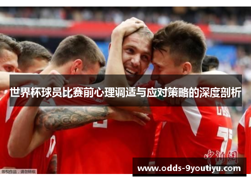 世界杯球员比赛前心理调适与应对策略的深度剖析