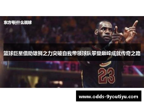 篮球巨星借助雄狮之力突破自我带领球队攀登巅峰成就传奇之路