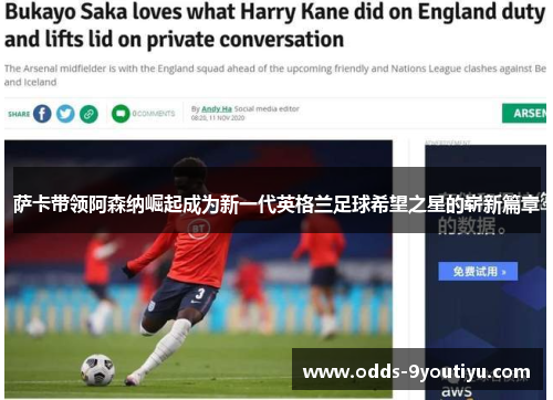 萨卡带领阿森纳崛起成为新一代英格兰足球希望之星的崭新篇章