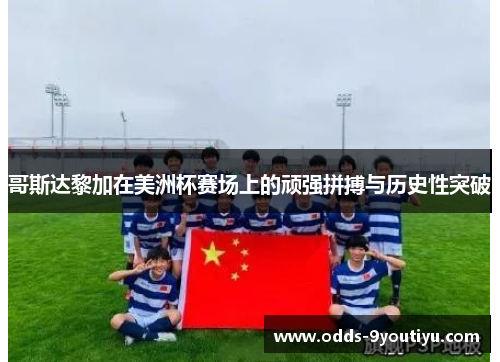 哥斯达黎加在美洲杯赛场上的顽强拼搏与历史性突破