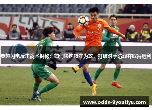 英超闪电反击战术揭秘：如何快速转守为攻，打破对手防线并取得胜利
