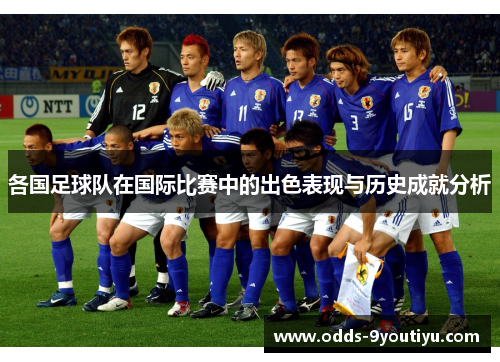 各国足球队在国际比赛中的出色表现与历史成就分析