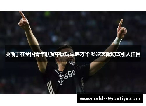 贾斯丁在全国青年联赛中展现卓越才华 多次贡献助攻引人注目