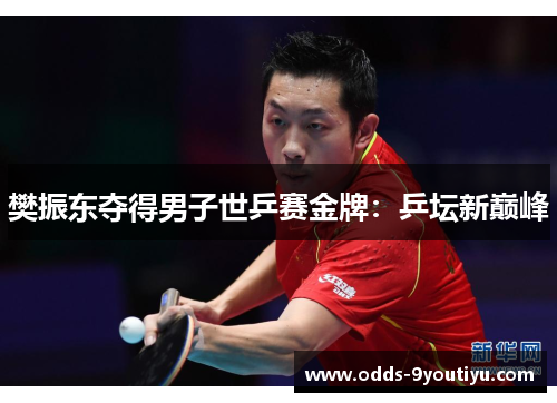 樊振东夺得男子世乒赛金牌：乒坛新巅峰