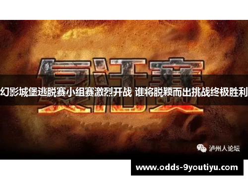 幻影城堡逃脱赛小组赛激烈开战 谁将脱颖而出挑战终极胜利