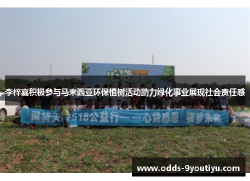 李梓嘉积极参与马来西亚环保植树活动助力绿化事业展现社会责任感
