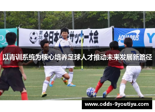 以青训系统为核心培养足球人才推动未来发展新路径