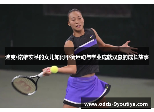 迪克·诺维茨基的女儿如何平衡运动与学业成就双赢的成长故事