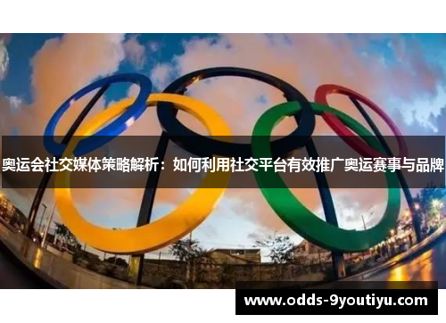 奥运会社交媒体策略解析：如何利用社交平台有效推广奥运赛事与品牌