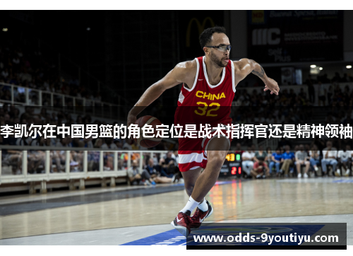 李凯尔在中国男篮的角色定位是战术指挥官还是精神领袖