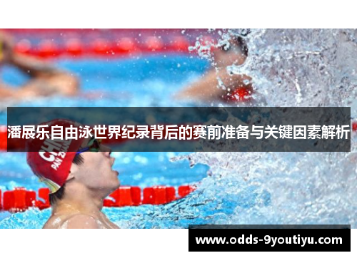 潘展乐自由泳世界纪录背后的赛前准备与关键因素解析