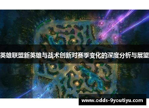 英雄联盟新英雄与战术创新对赛季变化的深度分析与展望