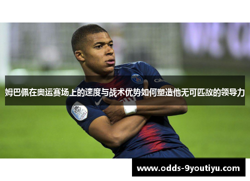 姆巴佩在奥运赛场上的速度与战术优势如何塑造他无可匹敌的领导力
