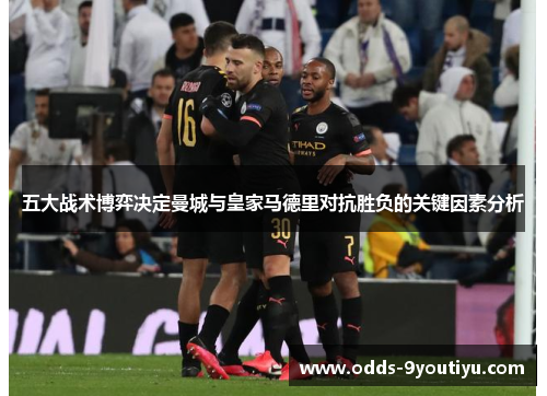 五大战术博弈决定曼城与皇家马德里对抗胜负的关键因素分析