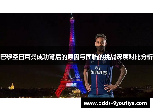 巴黎圣日耳曼成功背后的原因与面临的挑战深度对比分析
