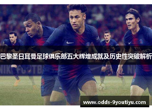 巴黎圣日耳曼足球俱乐部五大辉煌成就及历史性突破解析