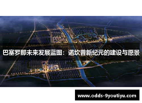 巴塞罗那未来发展蓝图：诺坎普新纪元的建设与愿景