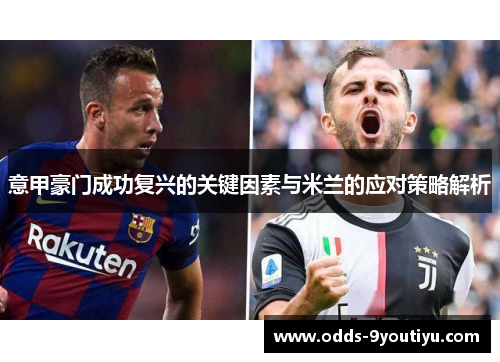 意甲豪门成功复兴的关键因素与米兰的应对策略解析
