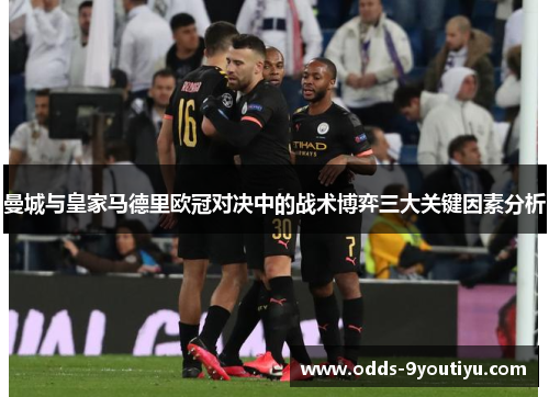 曼城与皇家马德里欧冠对决中的战术博弈三大关键因素分析