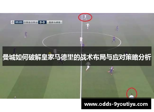 曼城如何破解皇家马德里的战术布局与应对策略分析
