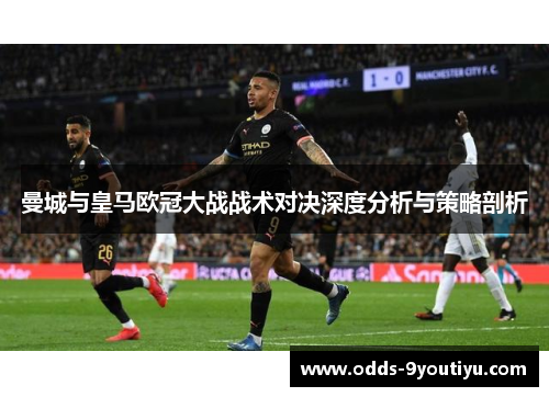 曼城与皇马欧冠大战战术对决深度分析与策略剖析