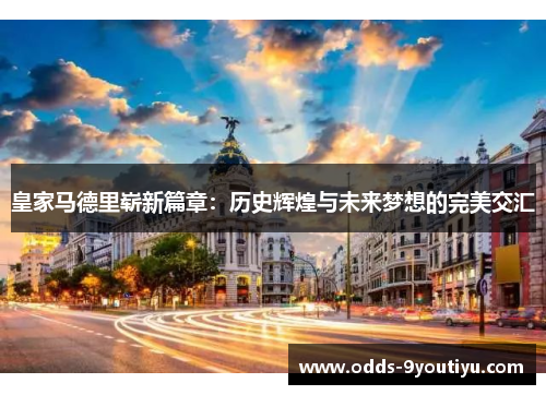 皇家马德里崭新篇章：历史辉煌与未来梦想的完美交汇