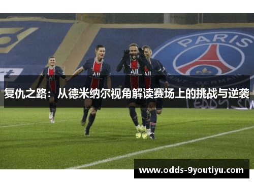 复仇之路：从德米纳尔视角解读赛场上的挑战与逆袭